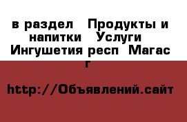  в раздел : Продукты и напитки » Услуги . Ингушетия респ.,Магас г.